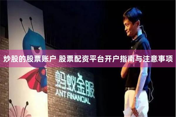 炒股的股票账户 股票配资平台开户指南与注意事项