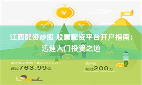 江西配资炒股 股票配资平台开户指南：迅速入门投资之道