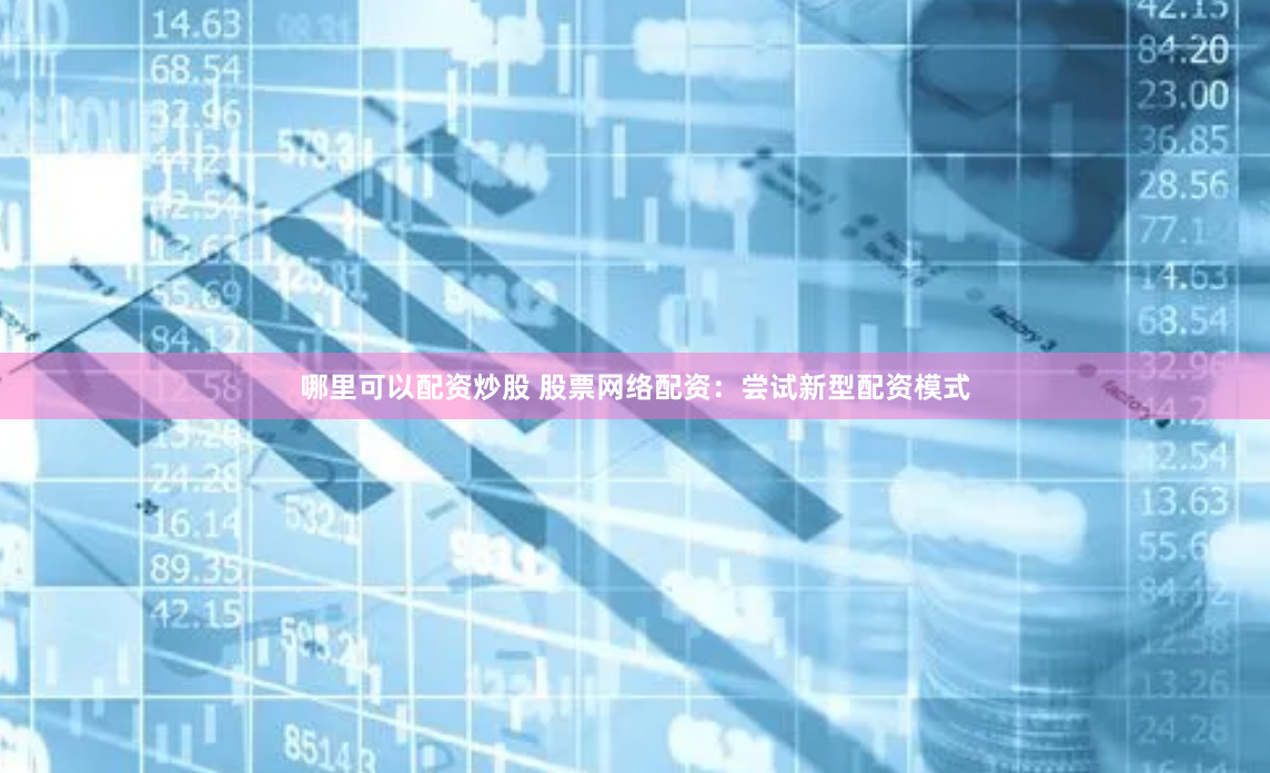 哪里可以配资炒股 股票网络配资：尝试新型配资模式