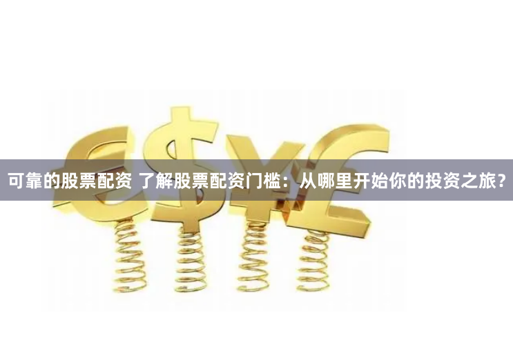 可靠的股票配资 了解股票配资门槛：从哪里开始你的投资之旅？