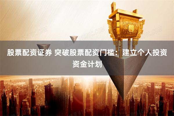 股票配资证券 突破股票配资门槛：建立个人投资资金计划