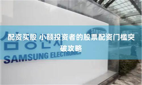 配资买股 小额投资者的股票配资门槛突破攻略