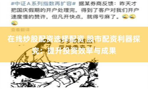 在线炒股配资选择配资 股市配资利器探究：提升投资效率与成果