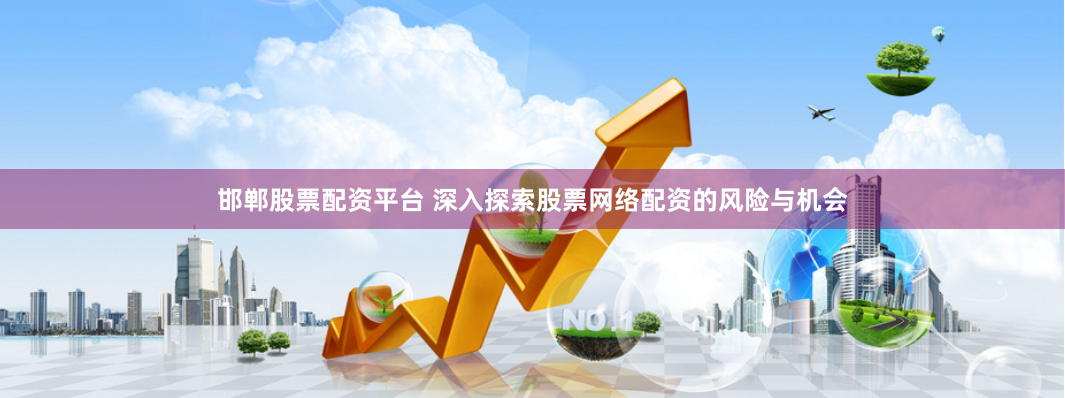 邯郸股票配资平台 深入探索股票网络配资的风险与机会