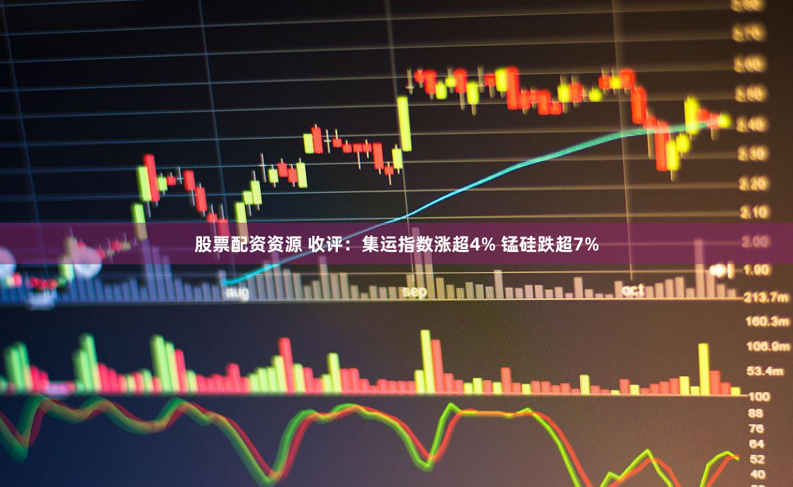 股票配资资源 收评：集运指数涨超4% 锰硅跌超7%