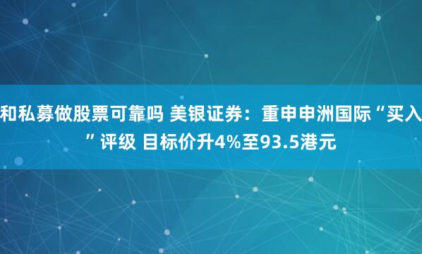 和私募做股票可靠吗 美银证券：重申申洲国际“买入”评级 目标价升4%至93.5港元