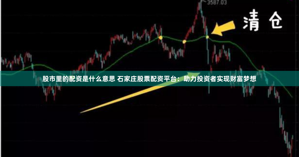 股市里的配资是什么意思 石家庄股票配资平台：助力投资者实现财富梦想
