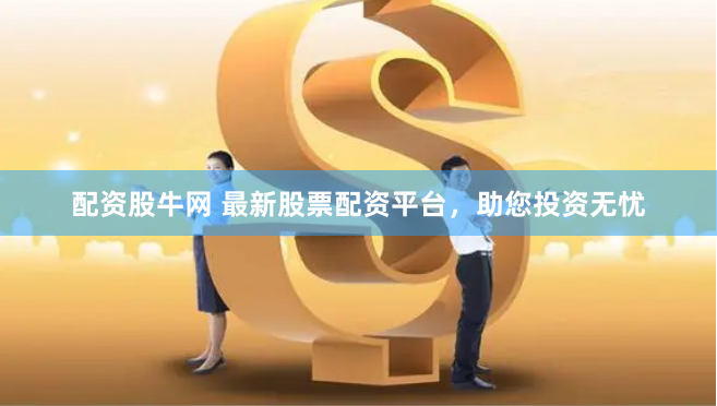 配资股牛网 最新股票配资平台，助您投资无忧