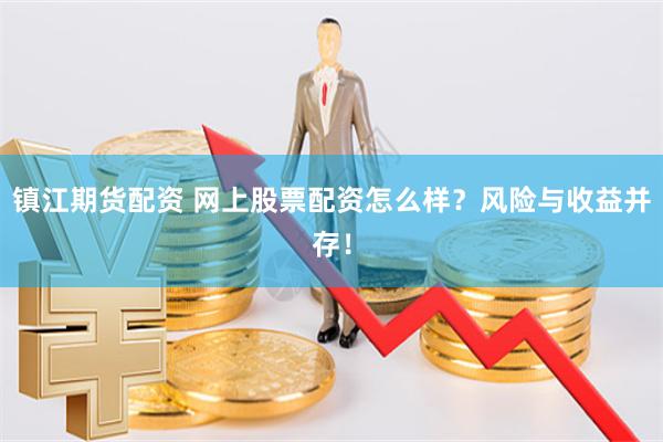 镇江期货配资 网上股票配资怎么样？风险与收益并存！
