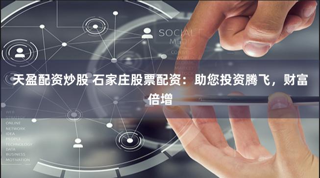 天盈配资炒股 石家庄股票配资：助您投资腾飞，财富倍增