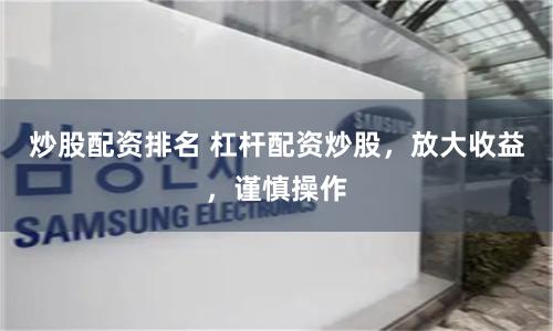 炒股配资排名 杠杆配资炒股，放大收益，谨慎操作