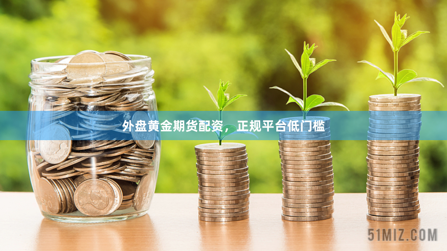 外盘黄金期货配资，正规平台低门槛