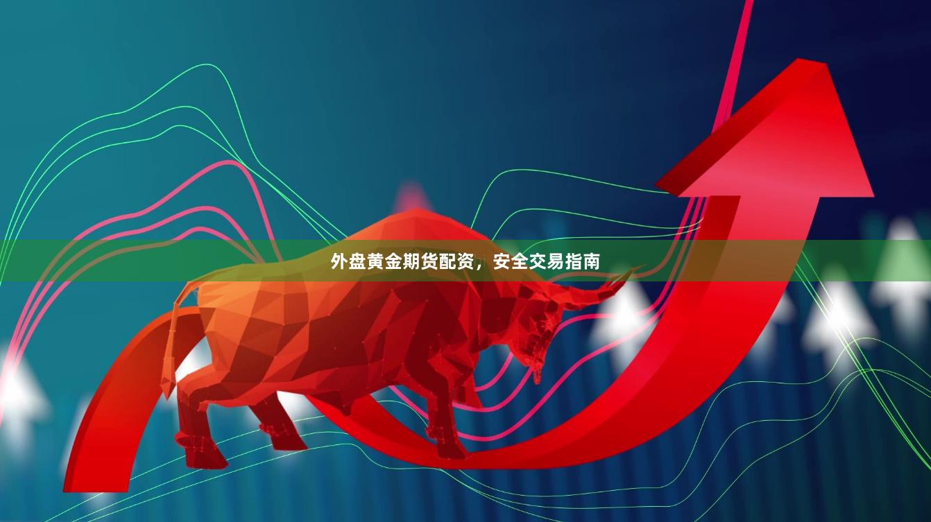 外盘黄金期货配资，安全交易指南