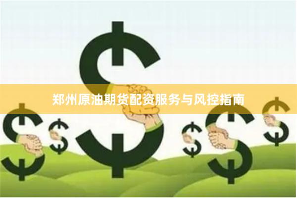 郑州原油期货配资服务与风控指南