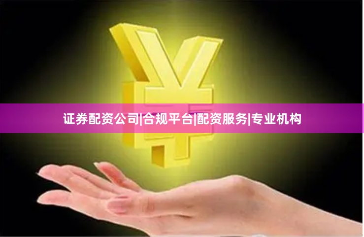 证券配资公司|合规平台|配资服务|专业机构