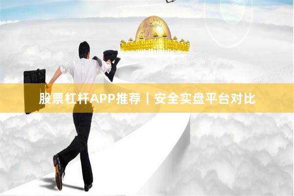 股票杠杆APP推荐｜安全实盘平台对比