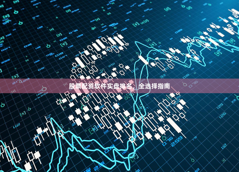 股票配资软件实盘排名，全选择指南