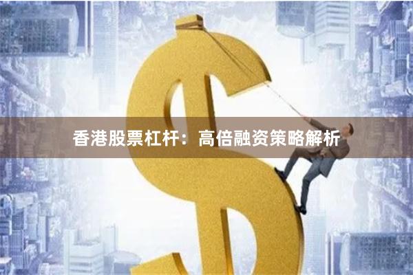 香港股票杠杆：高倍融资策略解析
