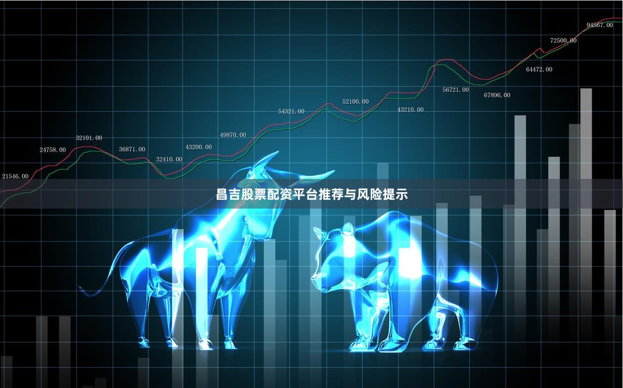 昌吉股票配资平台推荐与风险提示