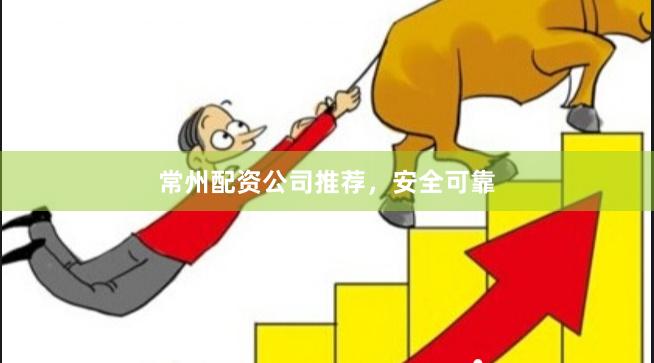 常州配资公司推荐，安全可靠
