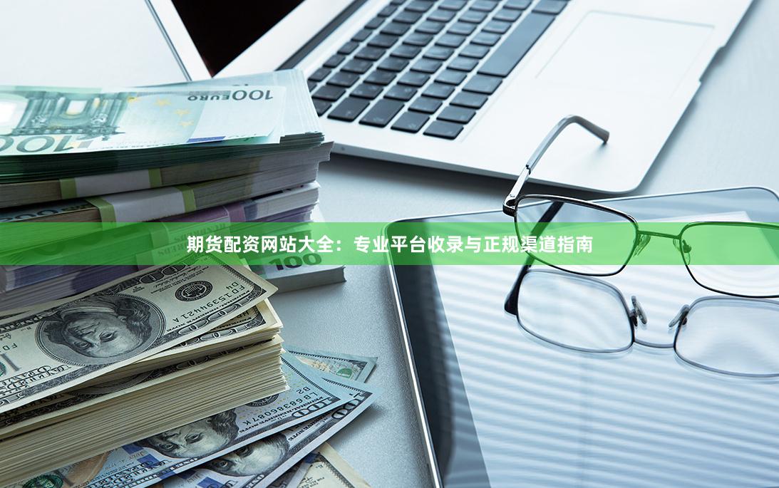期货配资网站大全：专业平台收录与正规渠道指南
