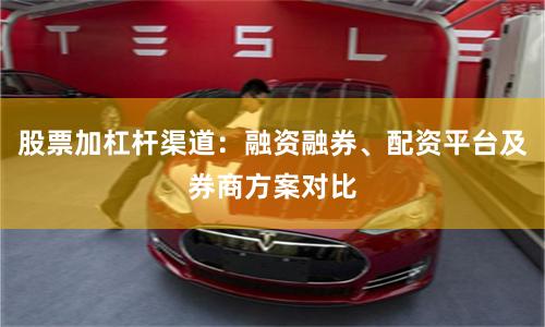 股票加杠杆渠道：融资融券、配资平台及券商方案对比