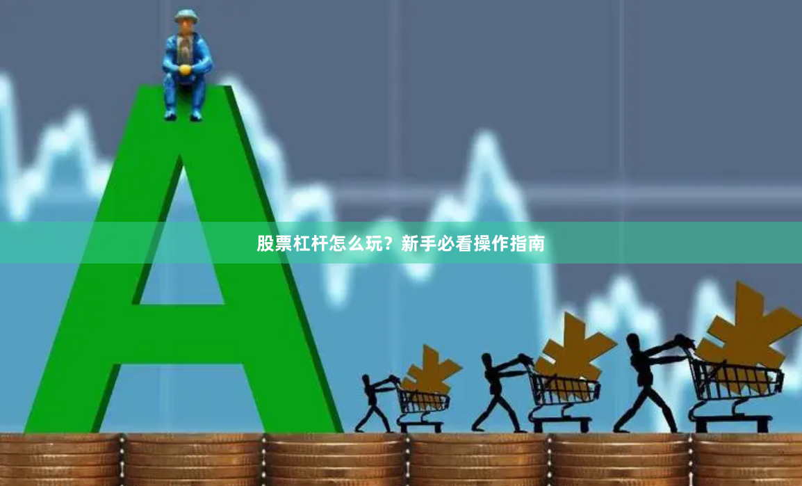 股票杠杆怎么玩？新手必看操作指南