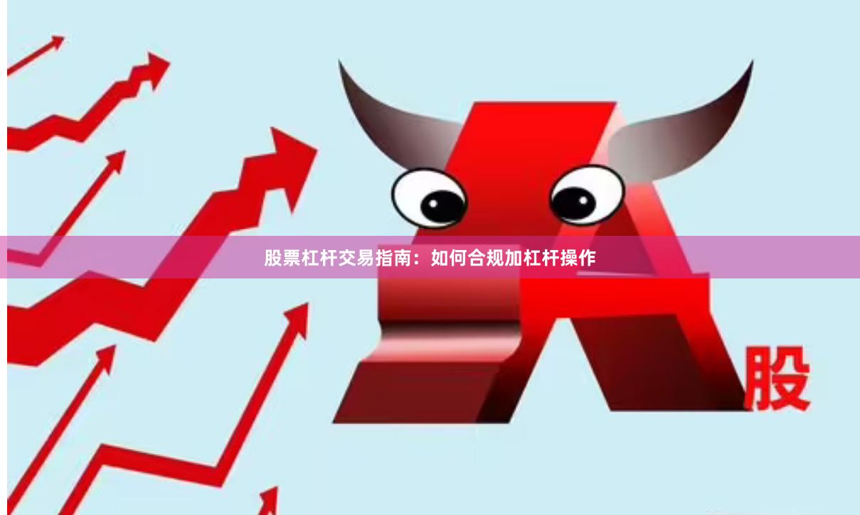 股票杠杆交易指南：如何合规加杠杆操作