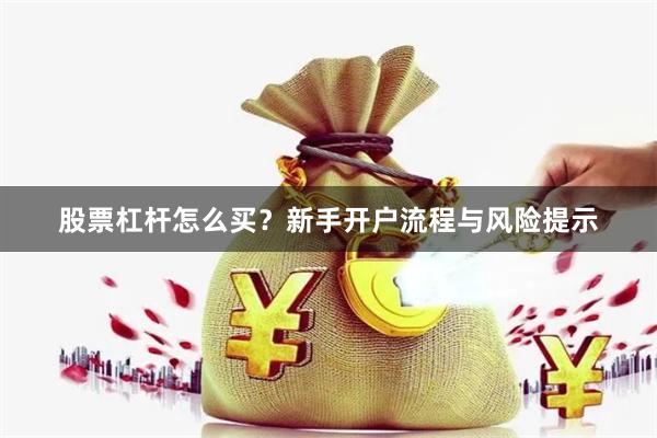 股票杠杆怎么买？新手开户流程与风险提示