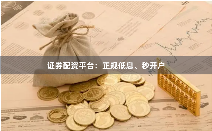 证券配资平台:正规低息、秒开户
