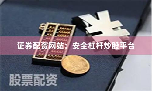 证券配资网站：安全杠杆炒股平台